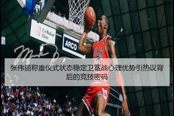 张伟丽称重仪式状态稳定卫冕战心理优势引热议背后的竞技密码