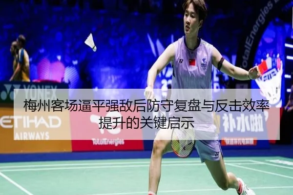 梅州客场逼平强敌后防守复盘与反击效率提升的关键启示
